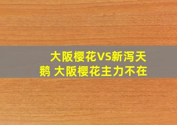 大阪樱花VS新泻天鹅 大阪樱花主力不在